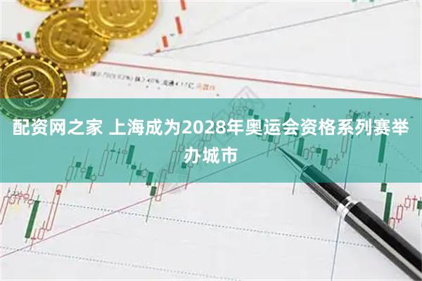配资网之家 上海成为2028年奥运会资格系列赛举办城市