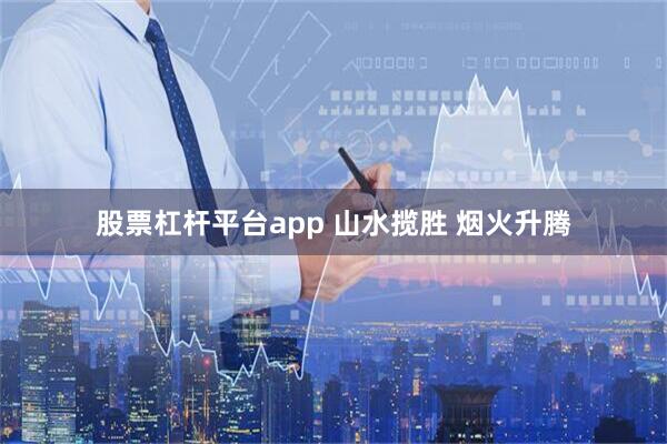 股票杠杆平台app 山水揽胜 烟火升腾